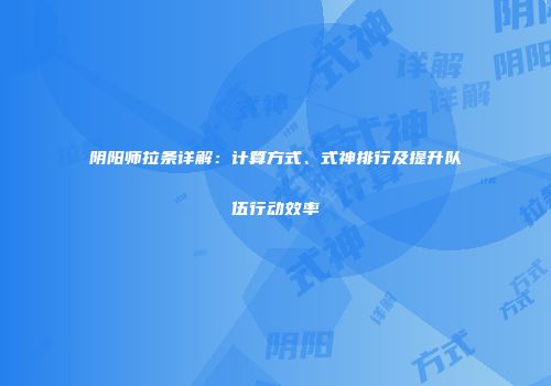 阴阳师拉条详解：计算方式、式神排行及提升队伍行动效率