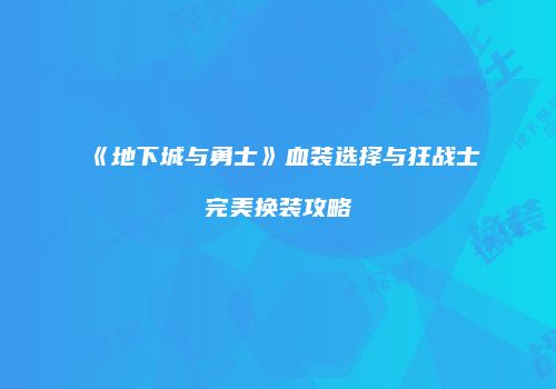 《地下城与勇士》血装选择与狂战士完美换装攻略