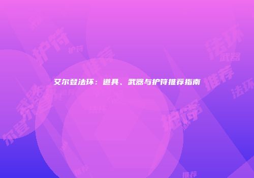 艾尔登法环：道具、武器与护符推荐指南
