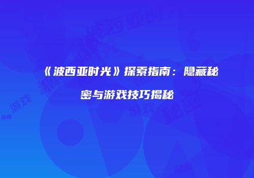 《波西亚时光》探索指南：隐藏秘密与游戏技巧揭秘
