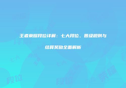 王者荣耀段位详解：七大段位、晋级规则与结算奖励全面解析