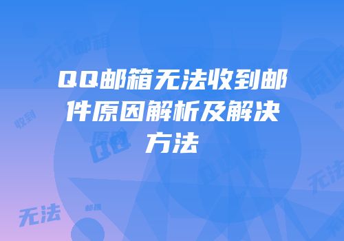 QQ邮箱无法收到邮件原因解析及解决方法