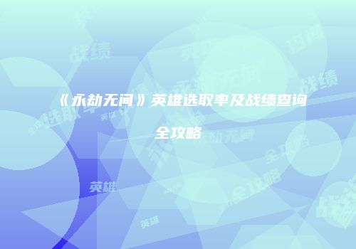 《永劫无间》英雄选取率及战绩查询全攻略