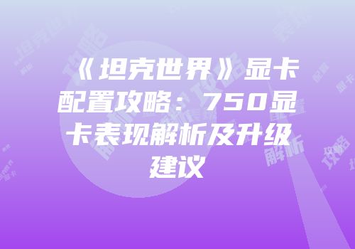 《坦克世界》显卡配置攻略：750显卡表现解析及升级建议