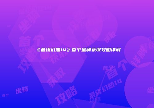 《最终幻想14》首个坐骑获取攻略详解