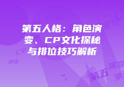 第五人格：角色演变、CP文化探秘与排位技巧解析