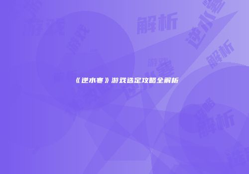 《逆水寒》游戏选定攻略全解析