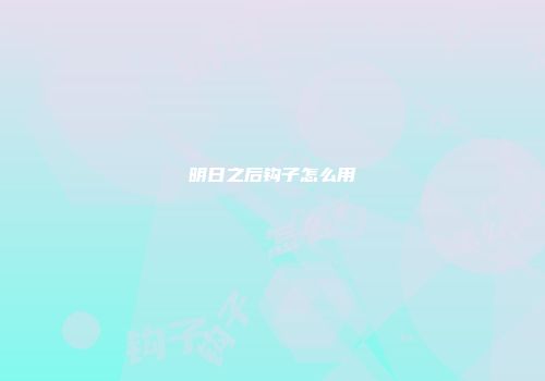 明日之后钩子怎么用