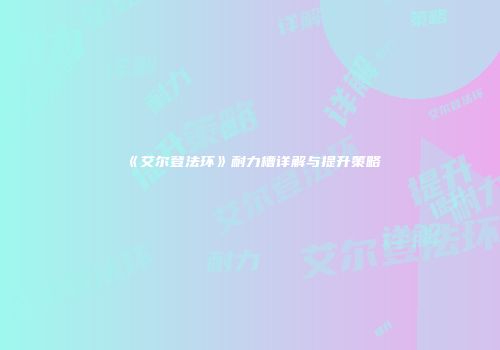 《艾尔登法环》耐力槽详解与提升策略