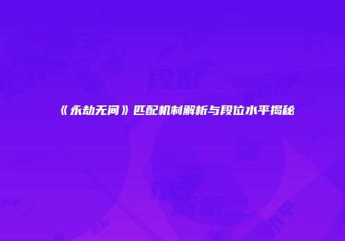 《永劫无间》匹配机制解析与段位水平揭秘