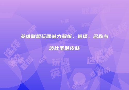 英雄联盟玩偶魅力解析：选择、名称与波比圣诞皮肤