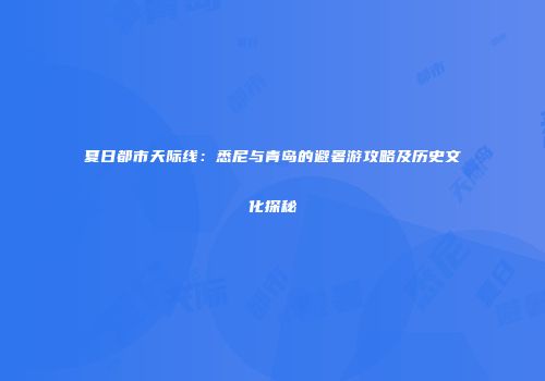 夏日都市天际线：悉尼与青岛的避暑游攻略及历史文化探秘