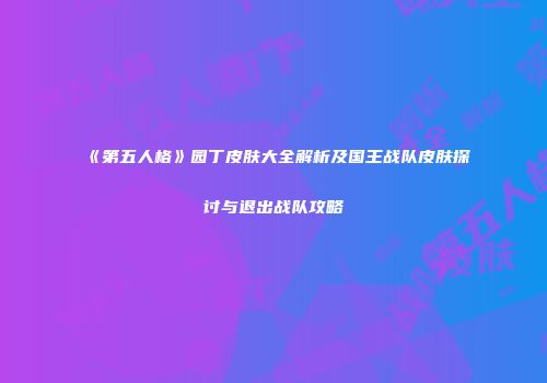 《第五人格》园丁皮肤大全解析及国王战队皮肤探讨与退出战队攻略