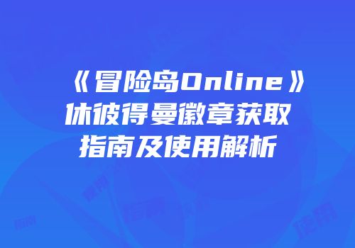 《冒险岛Online》休彼得曼徽章获取指南及使用解析