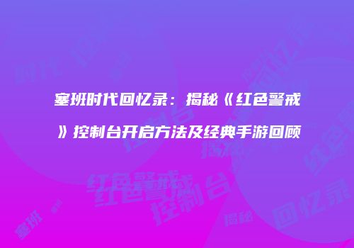塞班时代回忆录：揭秘《红色警戒》控制台开启方法及经典手游回顾