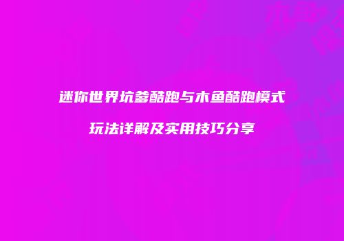 迷你世界坑爹酷跑与木鱼酷跑模式玩法详解及实用技巧分享