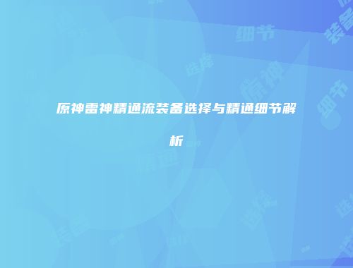 原神雷神精通流装备选择与精通细节解析