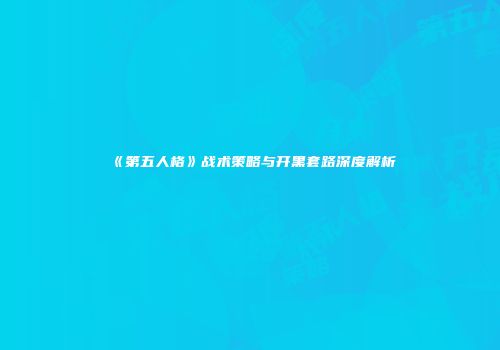 《第五人格》战术策略与开黑套路深度解析