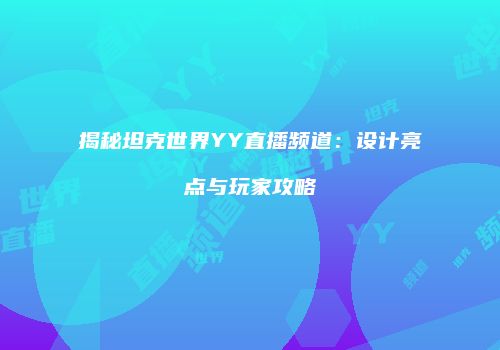 揭秘坦克世界YY直播频道：设计亮点与玩家攻略