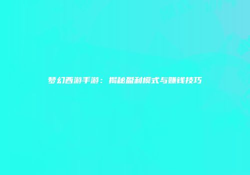 梦幻西游手游：揭秘盈利模式与赚钱技巧