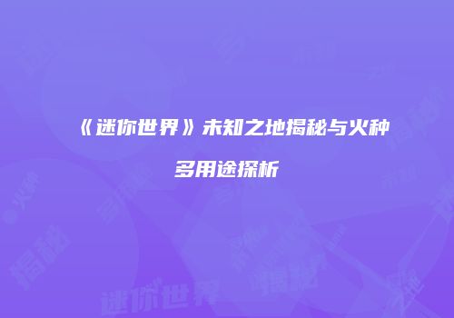 《迷你世界》未知之地揭秘与火种多用途探析
