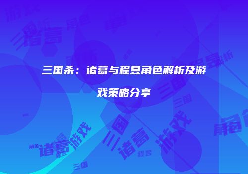 三国杀：诸葛与程昱角色解析及游戏策略分享