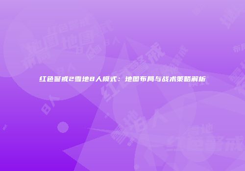 红色警戒2雪地8人模式：地图布局与战术策略解析