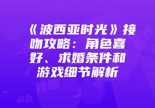 《波西亚时光》接吻攻略：角色喜好、求婚条件和游戏细节解析