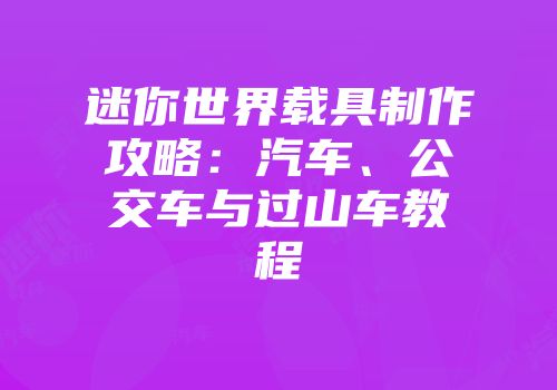 迷你世界载具制作攻略：汽车、公交车与过山车教程