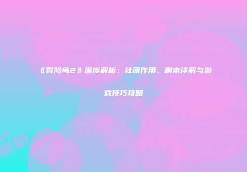《冒险岛2》深度解析：社团作用、副本详解与游戏技巧攻略