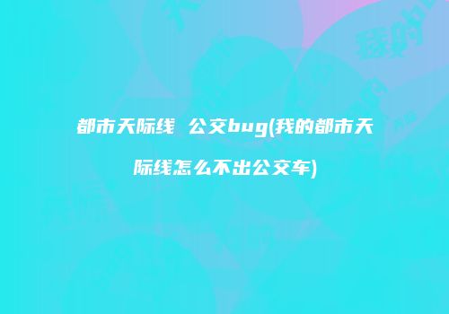 都市天际线 公交bug(我的都市天际线怎么不出公交车)