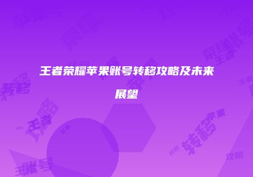 王者荣耀苹果账号转移攻略及未来展望