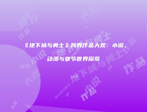 《地下城与勇士》跨界作品大观：小说、动漫与章节世界探索