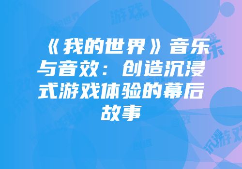 《我的世界》音乐与音效：创造沉浸式游戏体验的幕后故事