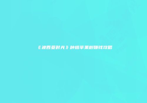 《波西亚时光》种植苹果树赚钱攻略