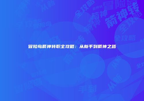 冒险岛箭神转职全攻略：从新手到箭神之路