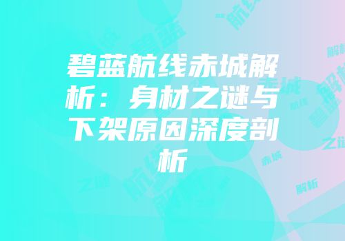 碧蓝航线赤城解析：身材之谜与下架原因深度剖析