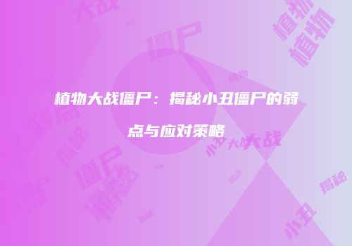 植物大战僵尸：揭秘小丑僵尸的弱点与应对策略
