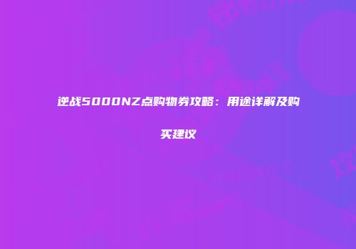 逆战5000NZ点购物券攻略：用途详解及购买建议