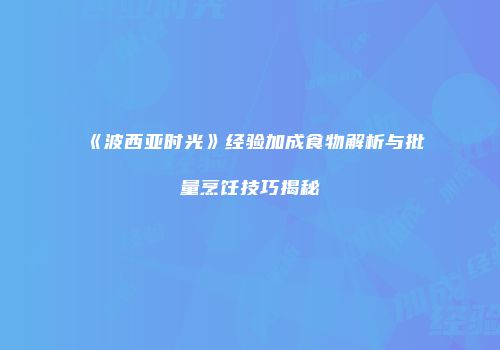 《波西亚时光》经验加成食物解析与批量烹饪技巧揭秘