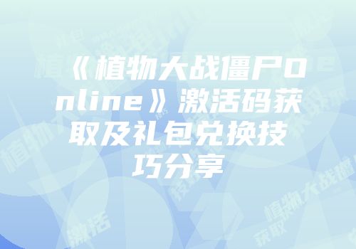 《植物大战僵尸Online》激活码获取及礼包兑换技巧分享