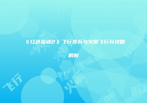 《红色警戒2》飞行步兵与火箭飞行兵攻略解析