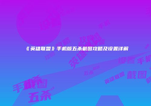 《英雄联盟》手机版五杀截图攻略及设置详解