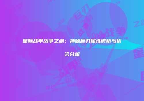 星际战甲战争之剑：神秘巨刃属性解析与优劣分析
