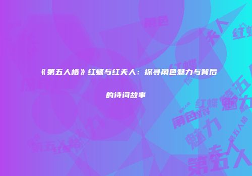 《第五人格》红蝶与红夫人：探寻角色魅力与背后的诗词故事