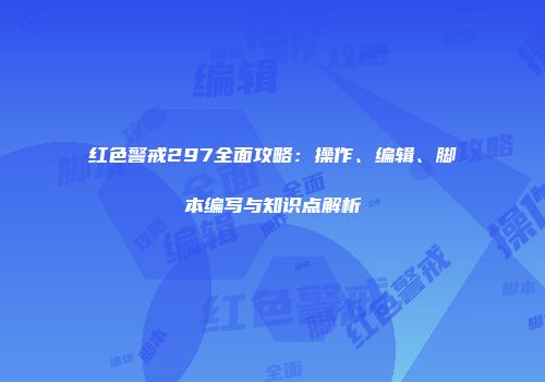 红色警戒297全面攻略：操作、编辑、脚本编写与知识点解析