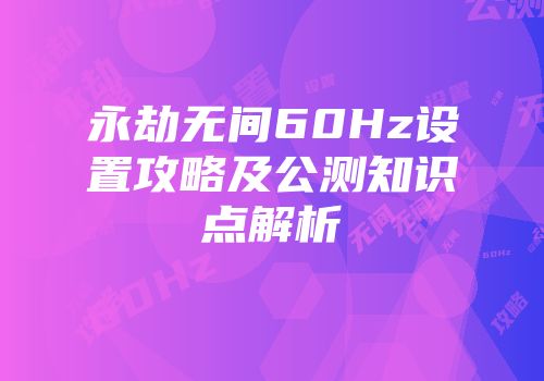 永劫无间60Hz设置攻略及公测知识点解析