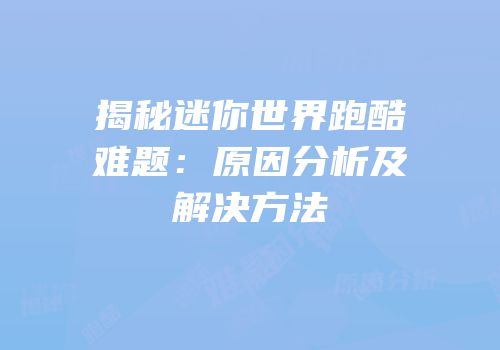 揭秘迷你世界跑酷难题：原因分析及解决方法