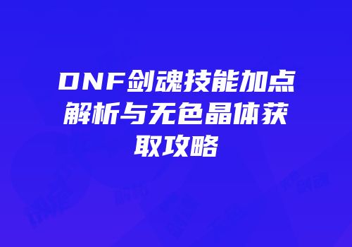 DNF剑魂技能加点解析与无色晶体获取攻略