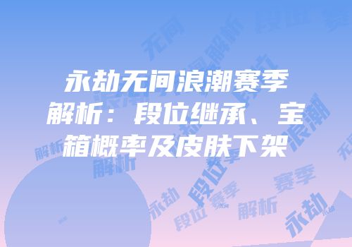 永劫无间浪潮赛季解析：段位继承、宝箱概率及皮肤下架